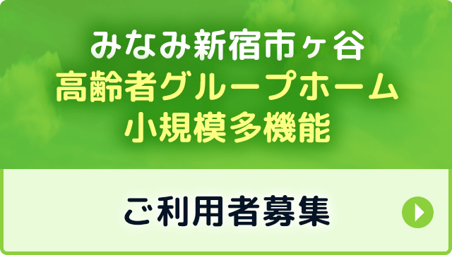みなみ新宿市ヶ谷 高齢者グループホーム・小規模多機能 ご利用者募集